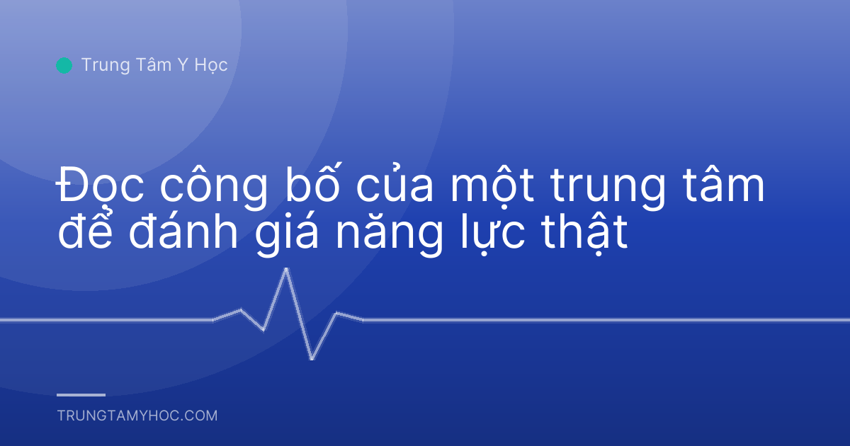 Đọc công bố của một trung tâm để đánh giá năng lực thật