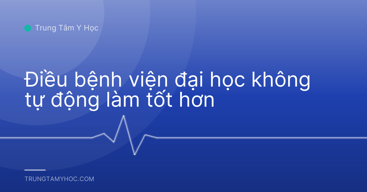 Điều bệnh viện đại học không tự động làm tốt hơn