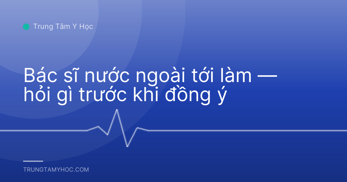 Bác sĩ nước ngoài tới làm — hỏi gì trước khi đồng ý