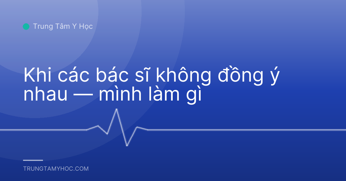 Khi các bác sĩ không đồng ý nhau — mình làm gì