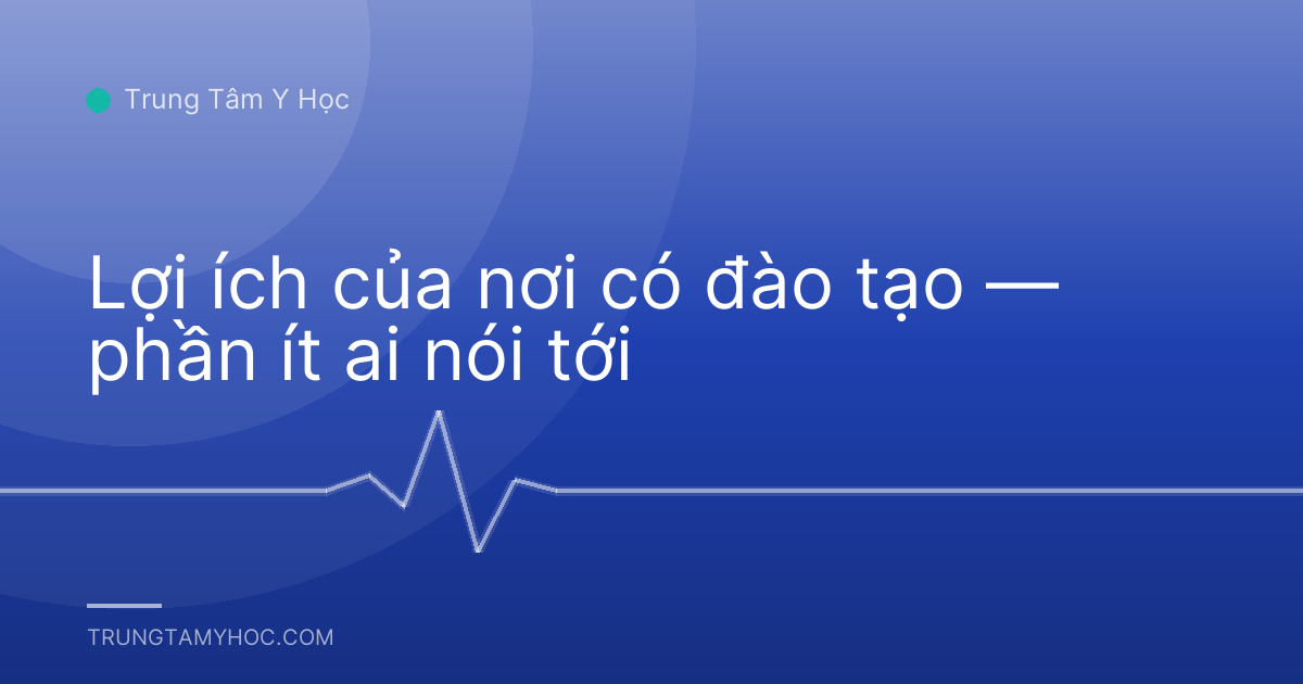Lợi ích của nơi có đào tạo — phần ít ai nói tới