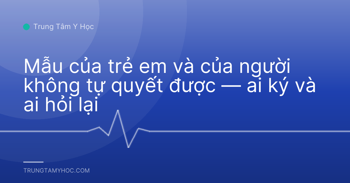 Mẫu của trẻ em và của người không tự quyết được — ai ký và ai hỏi lại