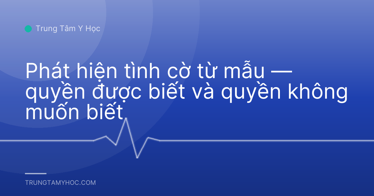 Phát hiện tình cờ từ mẫu — quyền được biết và quyền không muốn biết