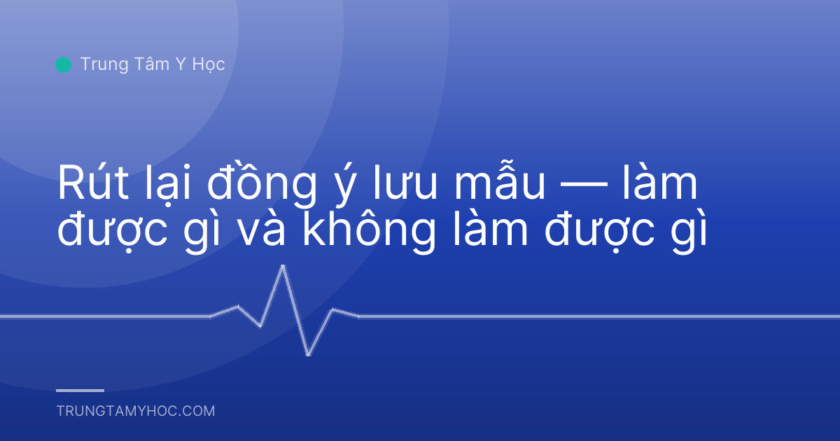 Rút lại đồng ý lưu mẫu — làm được gì và không làm được gì