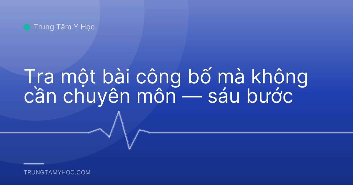Tra một bài công bố mà không cần chuyên môn — sáu bước